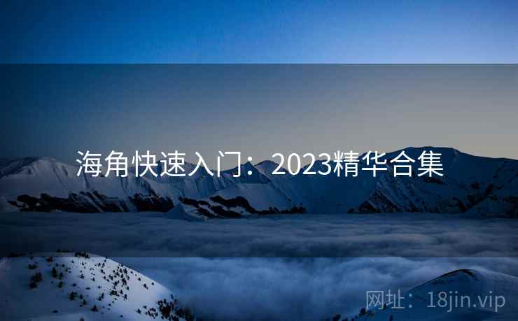 海角快速入门：2023精华合集