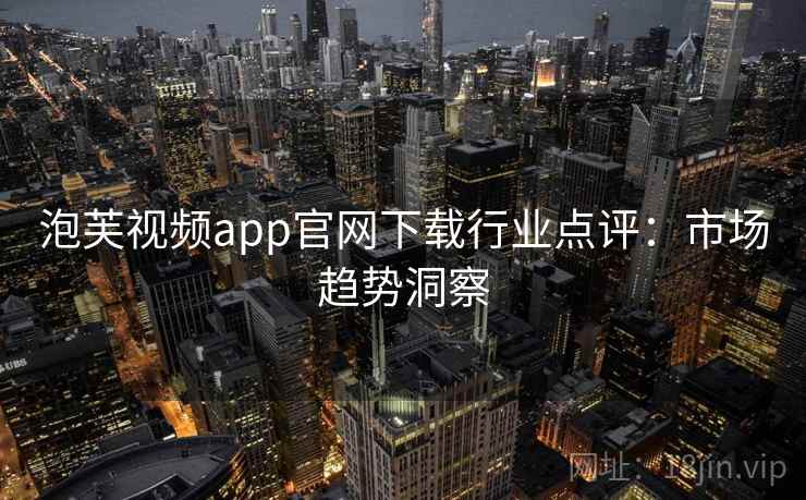 泡芙视频app官网下载行业点评：市场趋势洞察