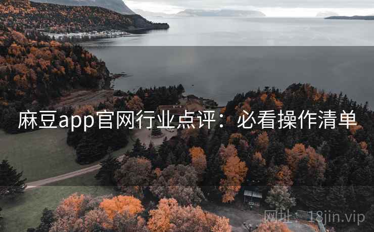 麻豆app官网行业点评:必看操作清单 麻豆app官网行业点评:必看操作清单
