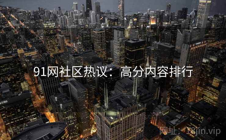 91网社区热议:高分内容排行 91网社区热议:高分内容排行