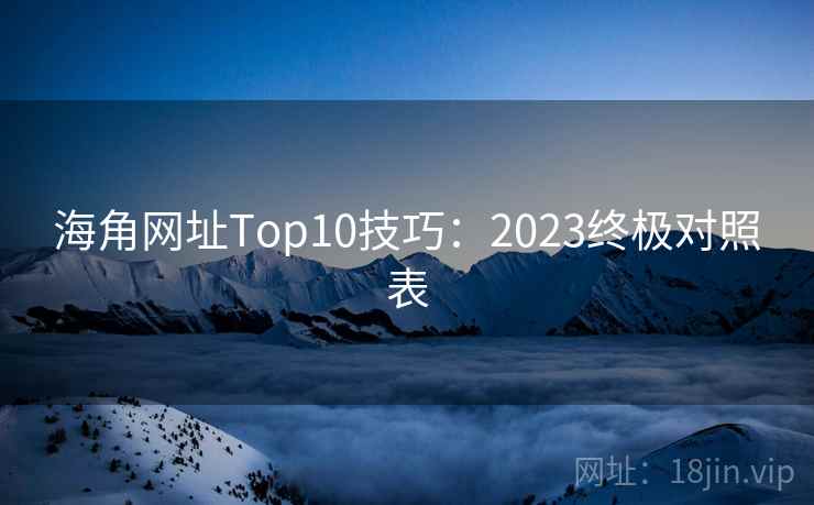 海角网址Top10技巧：2023终极对照表