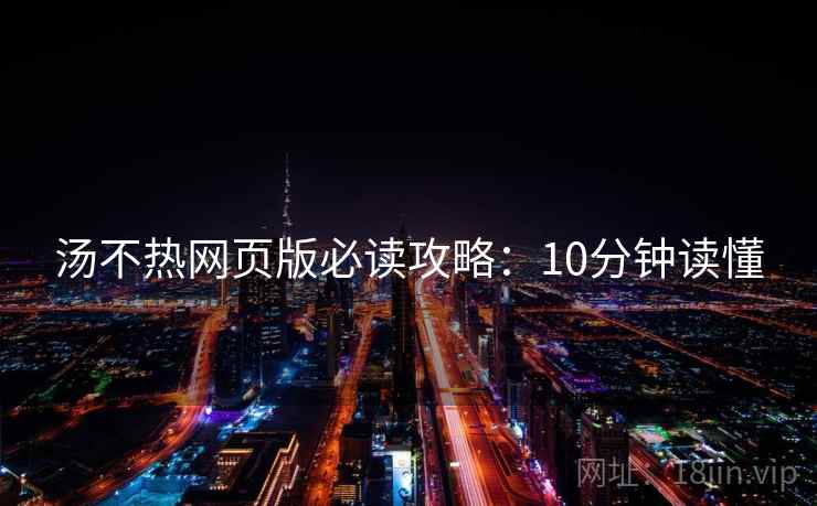 汤不热网页版必读攻略：10分钟读懂