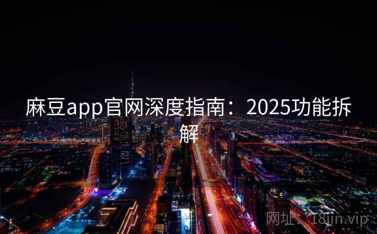 麻豆app官网深度指南：2025功能拆解