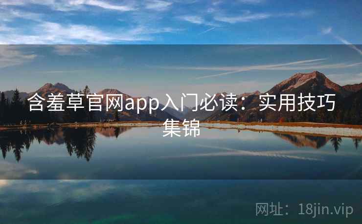 含羞草官网app入门必读：实用技巧集锦
