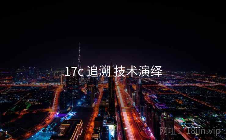 17c 追溯 技术演绎 17c 追溯 技术演绎