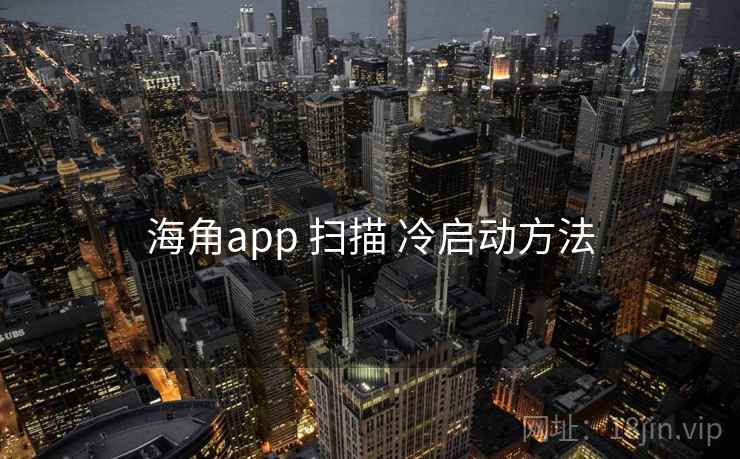 海角app 扫描 冷启动方法 海角app 扫描 冷启动方法