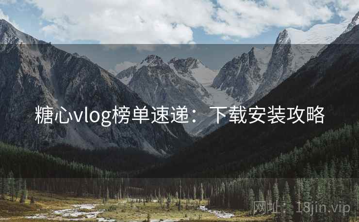 糖心vlog榜单速递：下载安装攻略