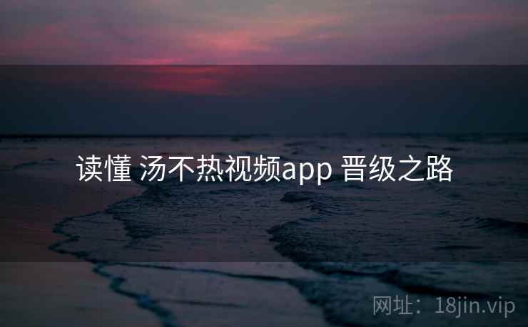 读懂 汤不热视频app 晋级之路