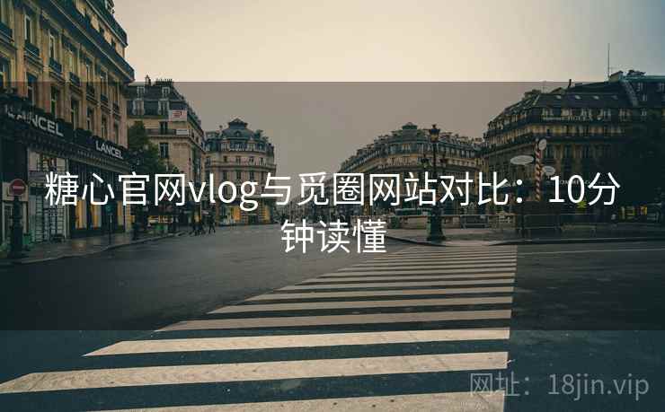 糖心官网vlog与觅圈网站对比：10分钟读懂