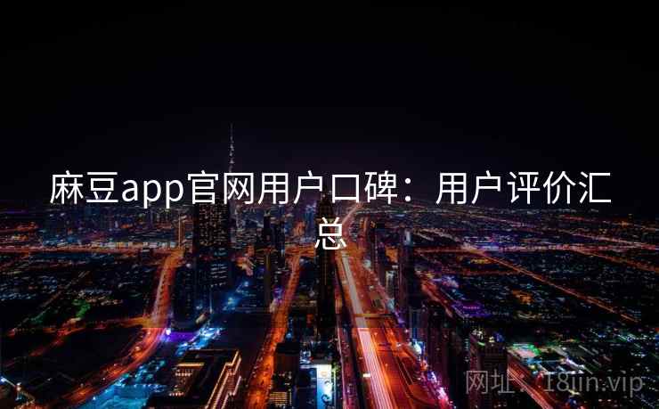 麻豆app官网用户口碑：用户评价汇总
