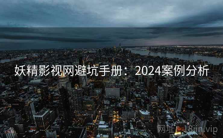 妖精影视网避坑手册：2024案例分析