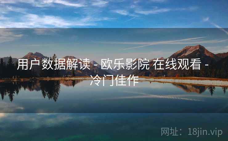 用户数据解读 - 欧乐影院 在线观看 - 冷门佳作