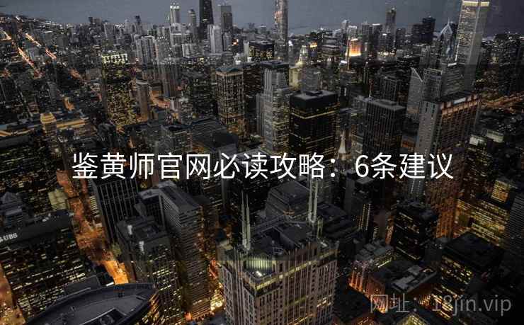 鉴黄师官网必读攻略：6条建议