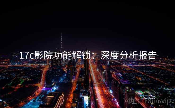 17c影院功能解锁：深度分析报告