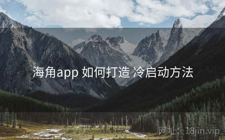 海角app 如何打造 冷启动方法