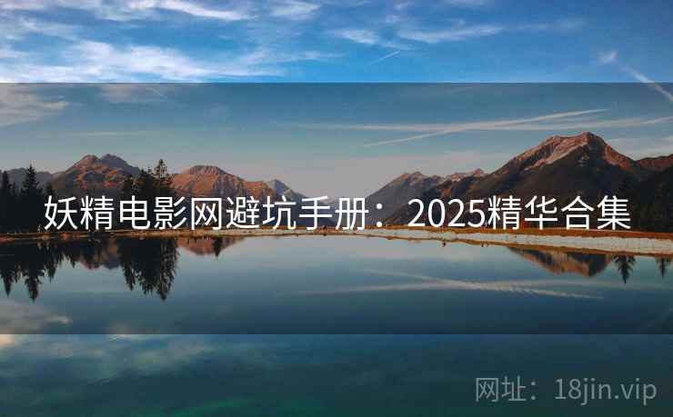 妖精电影网避坑手册：2025精华合集