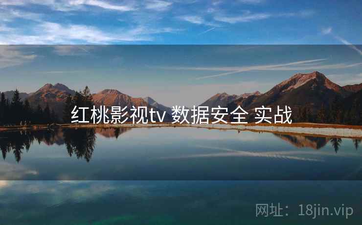 红桃影视tv 数据安全 实战 红桃影视tv 数据安全 实战