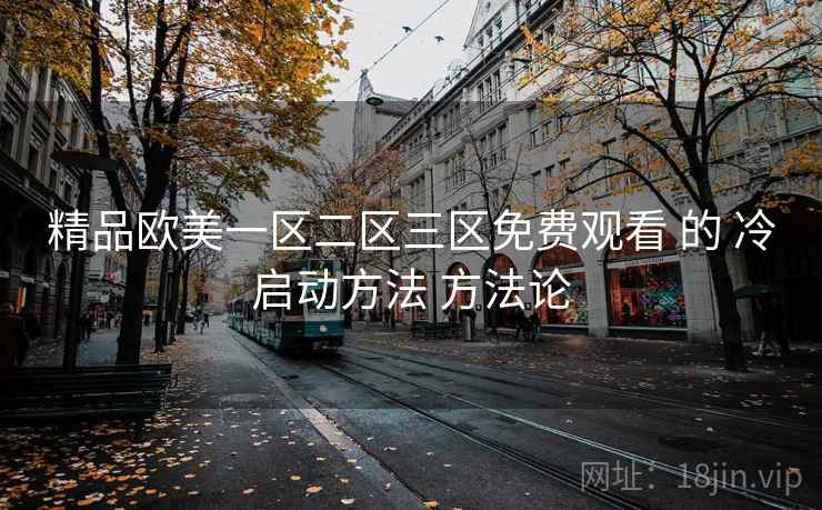 精品欧美一区二区三区免费观看 的 冷启动方法 方法论