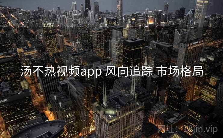 汤不热视频app 风向追踪 市场格局