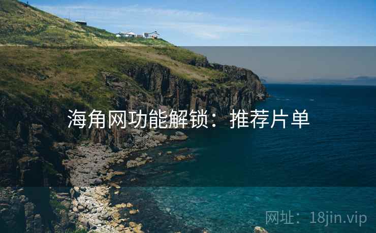 海角网功能解锁：推荐片单