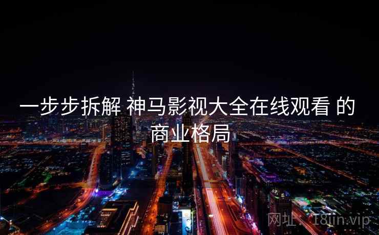 一步步拆解 神马影视大全在线观看 的 商业格局