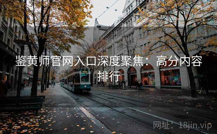 鉴黄师官网入口深度聚焦：高分内容排行