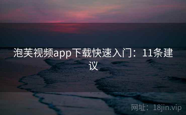 泡芙视频app下载快速入门：11条建议