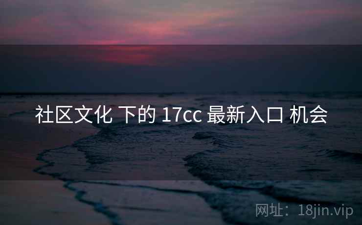 社区文化 下的 17cc 最新入口 机会