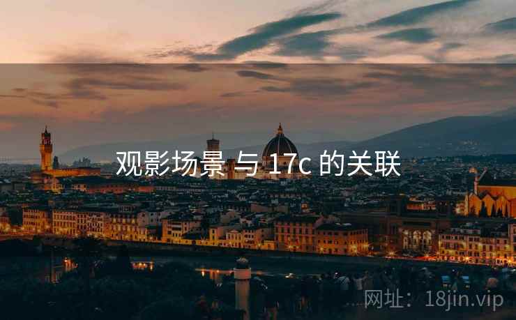 观影场景 与 17c 的关联