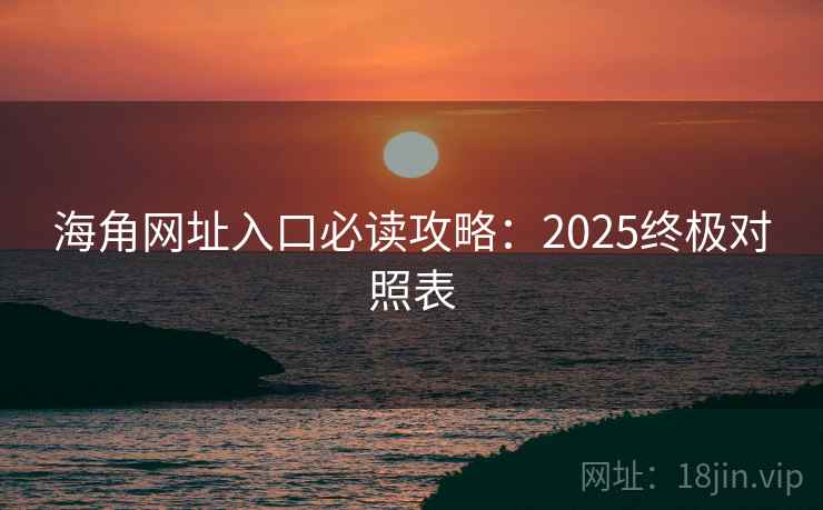海角网址入口必读攻略：2025终极对照表