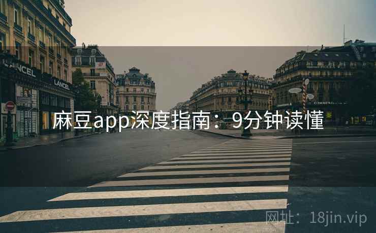 麻豆app深度指南：9分钟读懂