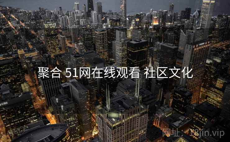 聚合 51网在线观看 社区文化